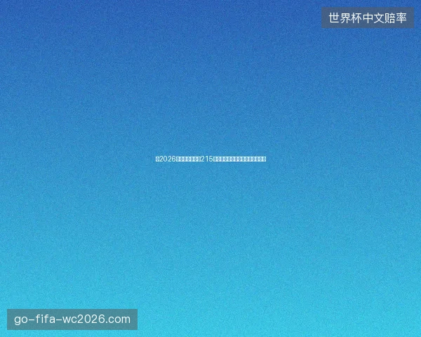 以2026世界杯进球总数215为核心解析火力全开与纪录诞生篇 以2026世界杯进球总数215为核心解析火力全开与纪录诞生篇